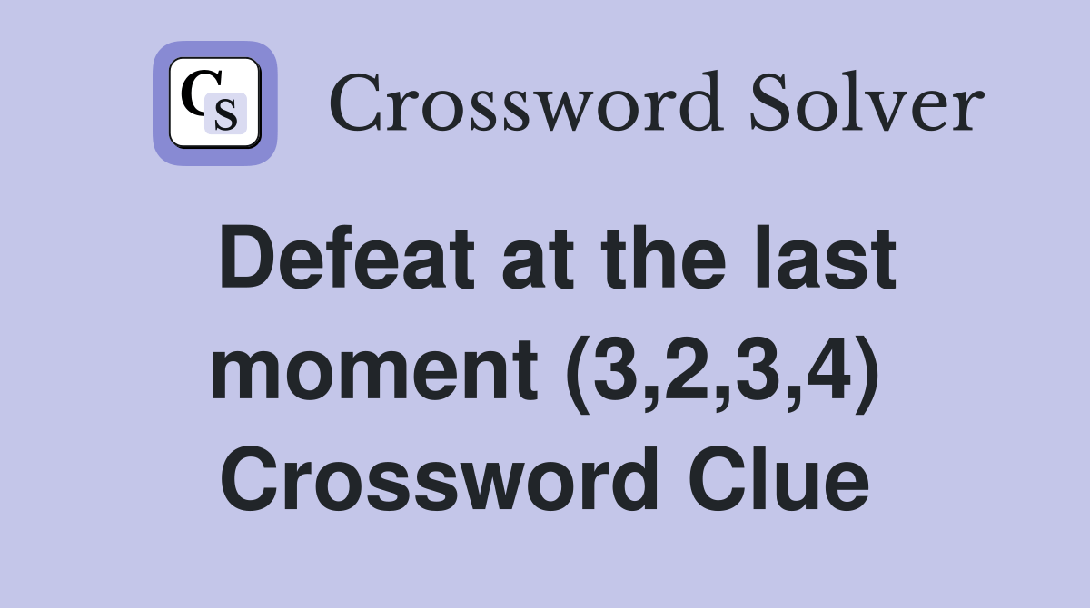 Defeat at the last moment (3,2,3,4) Crossword Clue Answers